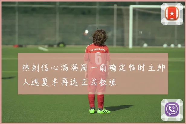 热刺信心满满周一前确定临时主帅人选夏季再选正式教练