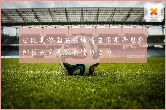 法比奥称国安成绩得益于塞蒂恩新帅拉米罗展现激情与活力