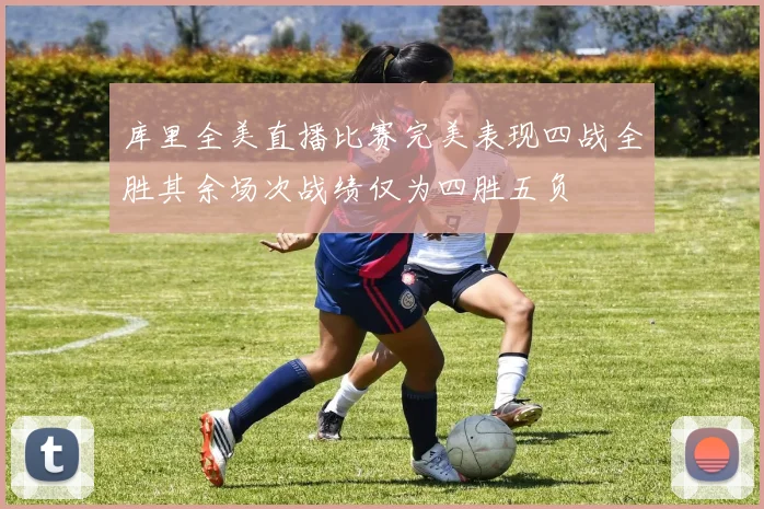 库里全美直播比赛完美表现四战全胜其余场次战绩仅为四胜五负