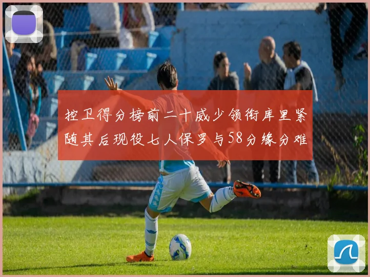 控卫得分榜前二十威少领衔库里紧随其后现役七人保罗与58分缘分难解