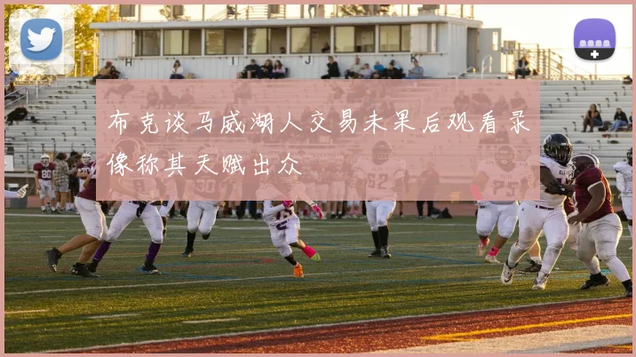 布克谈马威湖人交易未果后观看录像称其天赋出众
