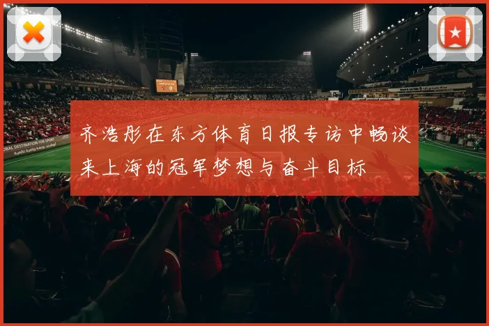 齐浩彤在东方体育日报专访中畅谈来上海的冠军梦想与奋斗目标