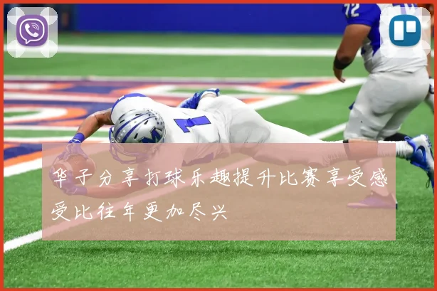 华子分享打球乐趣提升比赛享受感受比往年更加尽兴
