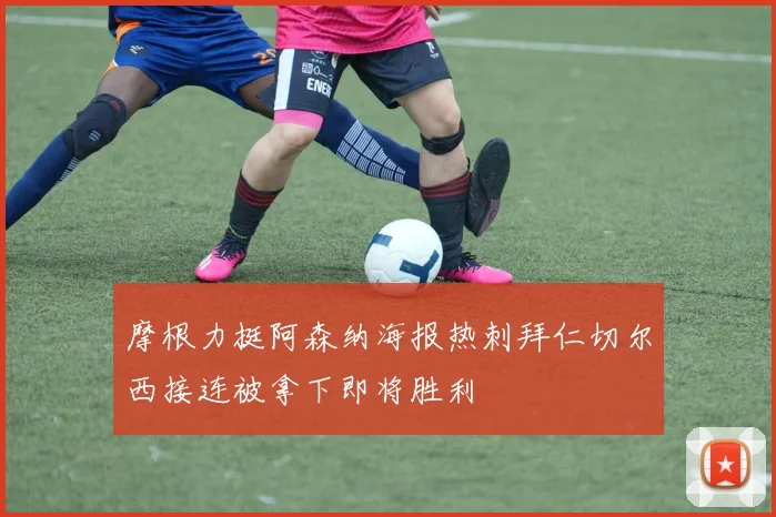 摩根力挺阿森纳海报热刺拜仁切尔西接连被拿下即将胜利