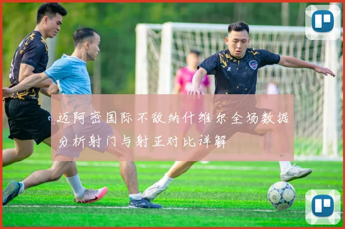 迈阿密国际不敌纳什维尔全场数据分析射门与射正对比详解