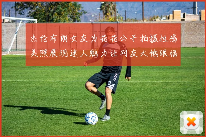 杰伦布朗女友为花花公子拍摄性感美照展现迷人魅力让网友大饱眼福