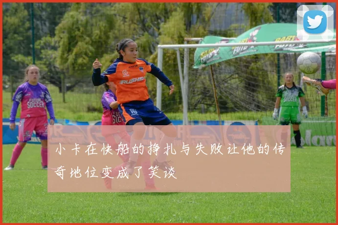 小卡在快船的挣扎与失败让他的传奇地位变成了笑谈