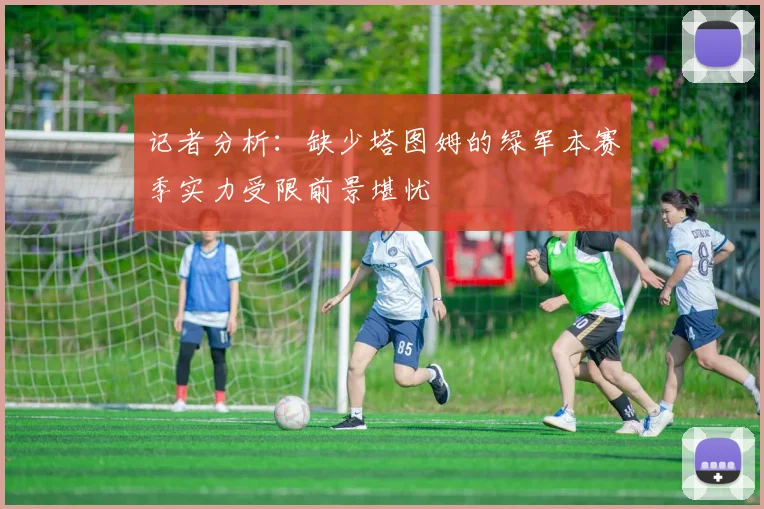 记者分析：缺少塔图姆的绿军本赛季实力受限前景堪忧