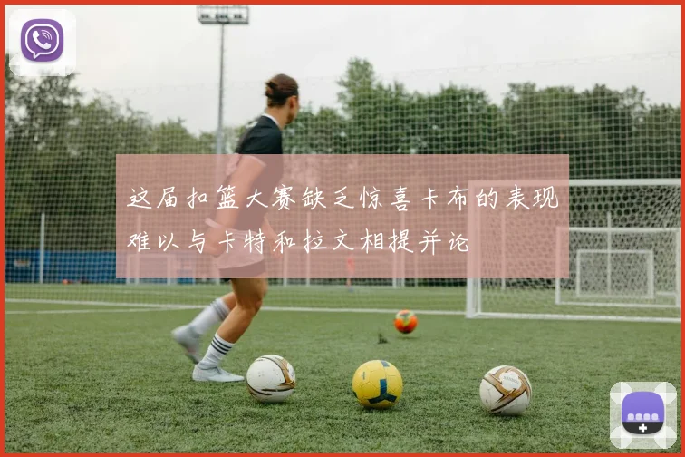 这届扣篮大赛缺乏惊喜卡布的表现难以与卡特和拉文相提并论
