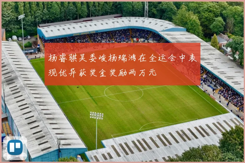 杨睿骐吴委峻杨瑞鸿在全运会中表现优异获奖金奖励两万元