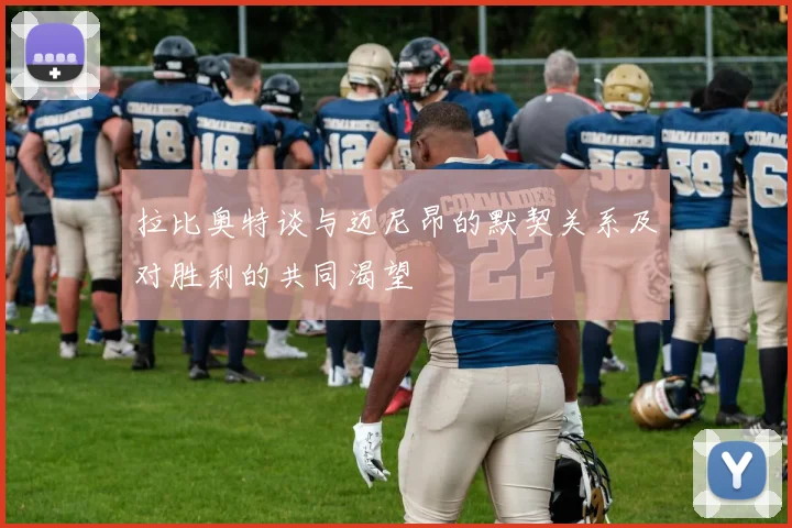 拉比奥特谈与迈尼昂的默契关系及对胜利的共同渴望