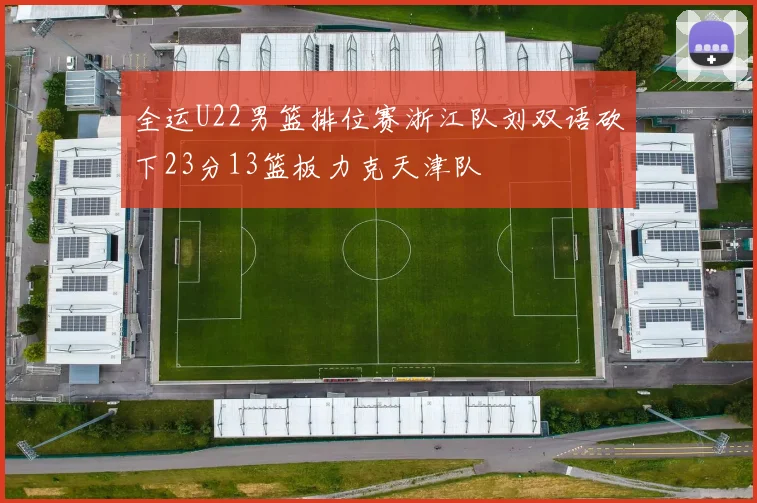 全运U22男篮排位赛浙江队刘双语砍下23分13篮板力克天津队